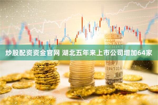 炒股配资资金官网 湖北五年来上市公司增加64家