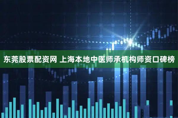 东莞股票配资网 上海本地中医师承机构师资口碑榜
