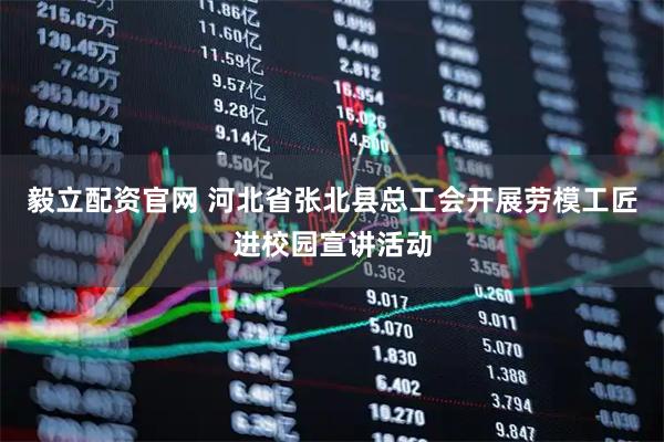 毅立配资官网 河北省张北县总工会开展劳模工匠进校园宣讲活动