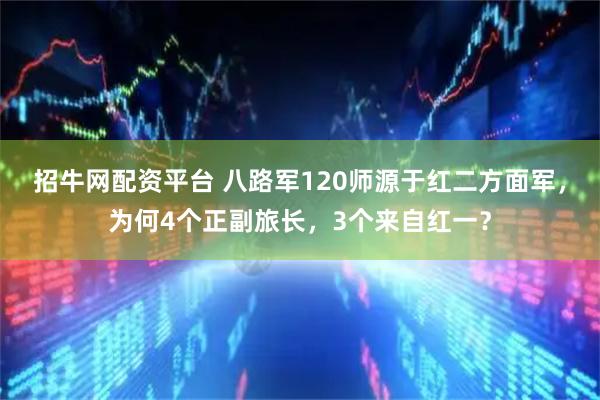 招牛网配资平台 八路军120师源于红二方面军，为何4个正副旅长，3个来自红一？