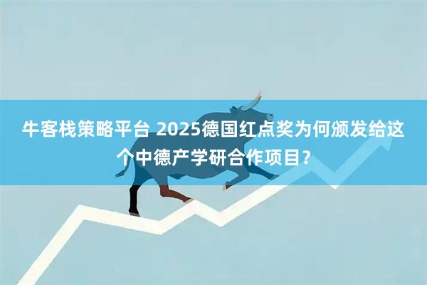 牛客栈策略平台 2025德国红点奖为何颁发给这个中德产学研合作项目？
