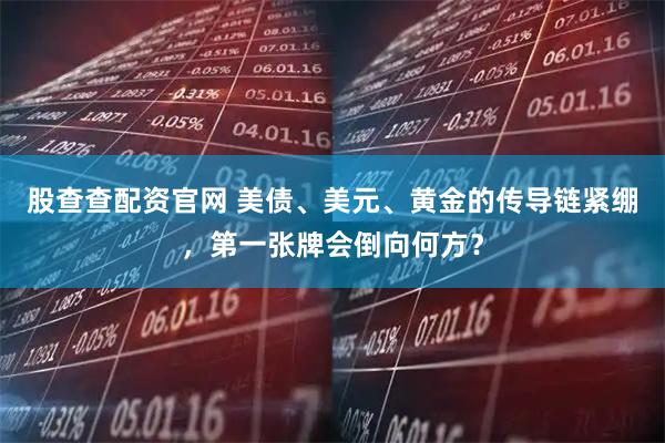 股查查配资官网 美债、美元、黄金的传导链紧绷，第一张牌会倒向何方？
