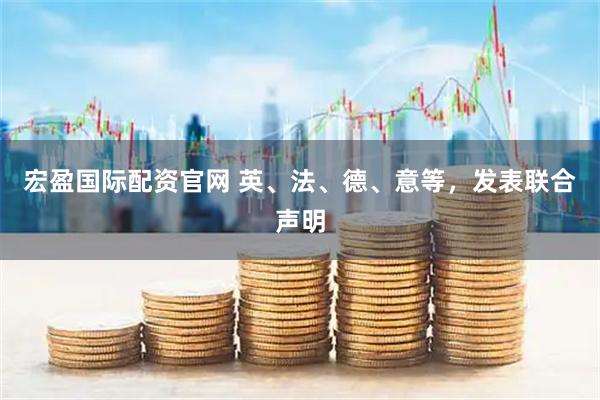 宏盈国际配资官网 英、法、德、意等，发表联合声明