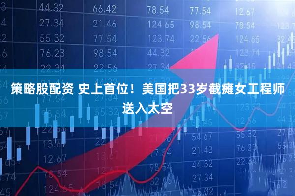 策略股配资 史上首位！美国把33岁截瘫女工程师送入太空