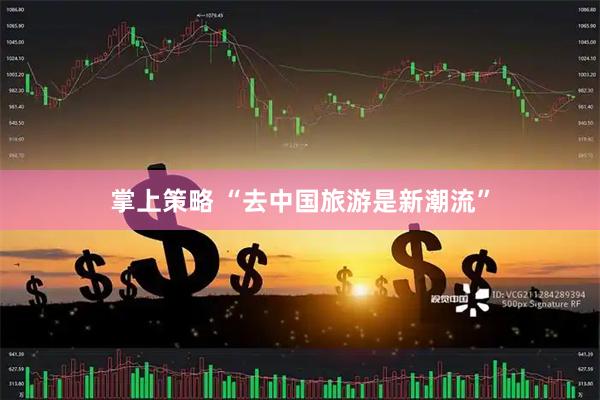 掌上策略 “去中国旅游是新潮流”