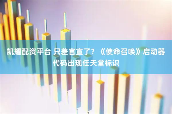 凯耀配资平台 只差官宣了？《使命召唤》启动器代码出现任天堂标识