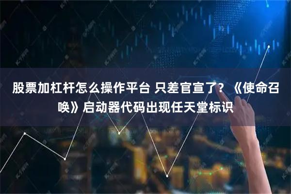 股票加杠杆怎么操作平台 只差官宣了？《使命召唤》启动器代码出现任天堂标识