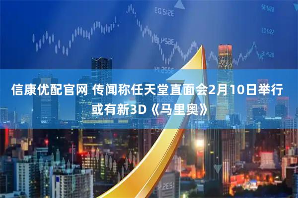 信康优配官网 传闻称任天堂直面会2月10日举行 或有新3D《马里奥》
