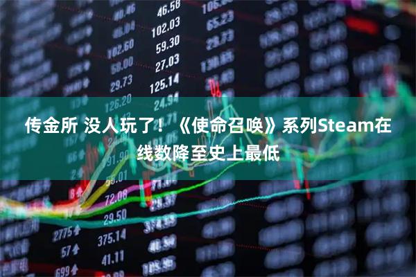 传金所 没人玩了！《使命召唤》系列Steam在线数降至史上最低