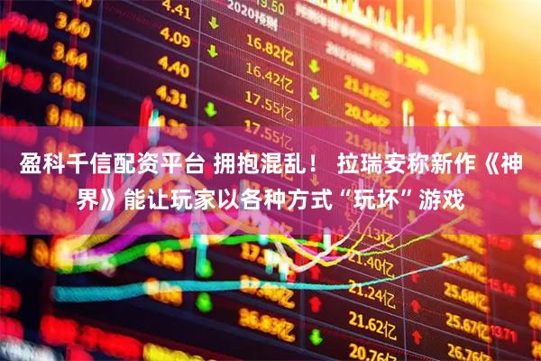 盈科千信配资平台 拥抱混乱！ 拉瑞安称新作《神界》能让玩家以各种方式“玩坏”游戏