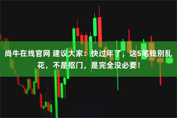 尚牛在线官网 建议大家：快过年了，这5笔钱别乱花，不是抠门，是完全没必要！