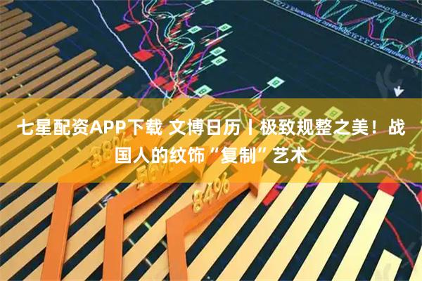 七星配资APP下载 文博日历丨极致规整之美！战国人的纹饰“复制”艺术