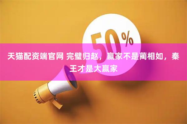 天猫配资端官网 完璧归赵，赢家不是蔺相如，秦王才是大赢家