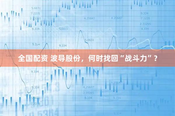 全国配资 波导股份，何时找回“战斗力”？