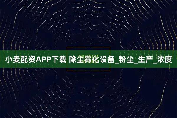 小麦配资APP下载 除尘雾化设备_粉尘_生产_浓度