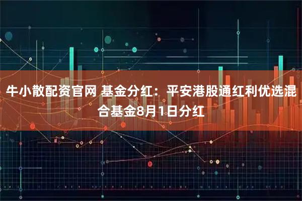 牛小散配资官网 基金分红：平安港股通红利优选混合基金8月1日分红