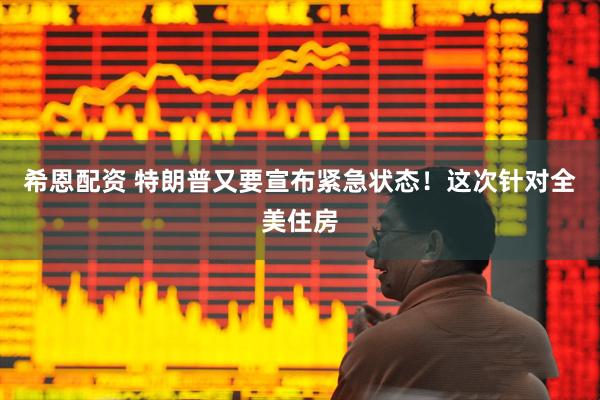 希恩配资 特朗普又要宣布紧急状态！这次针对全美住房